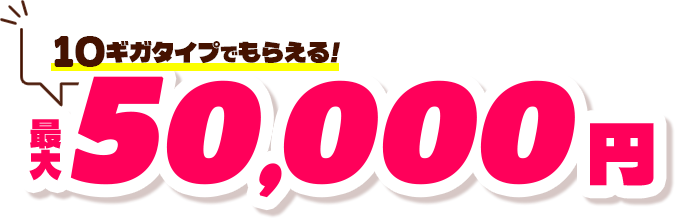 10ギガタイプで貰える！50,000円